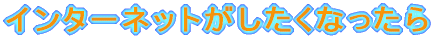 �C���^�[�l�b�g���������Ȃ�����