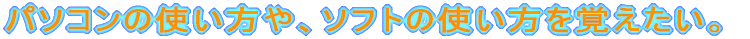 �p�\�R���̎g������A�\�t�g�̎g�������o�������B